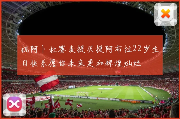 祝阿卜杜赛麦提买提阿布拉22岁生日快乐愿你未来更加辉煌灿烂