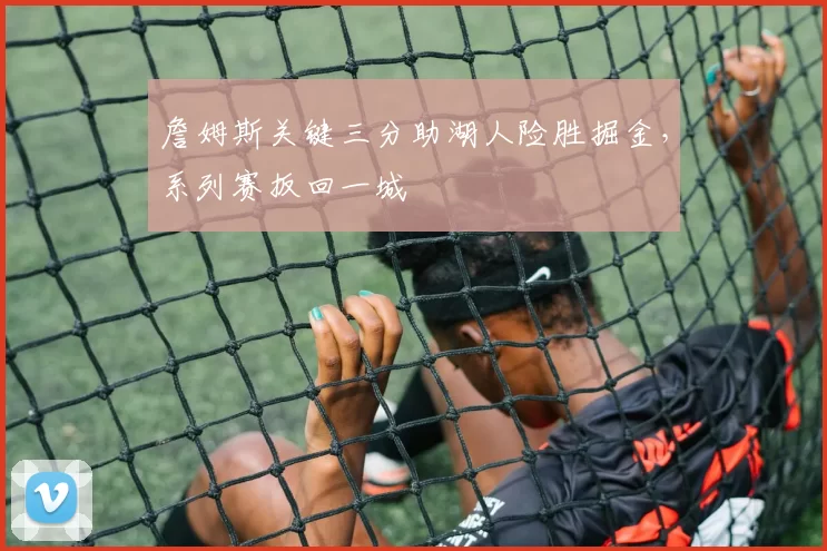 詹姆斯关键三分助湖人险胜掘金，系列赛扳回一城
