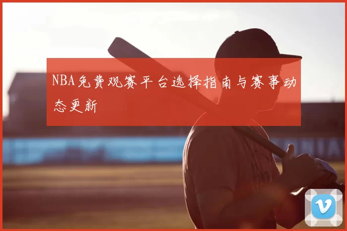 NBA免费观赛平台选择指南与赛事动态更新