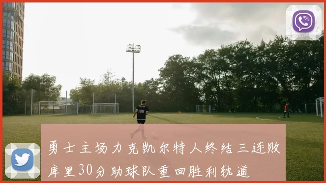 勇士主场力克凯尔特人终结三连败库里30分助球队重回胜利轨道