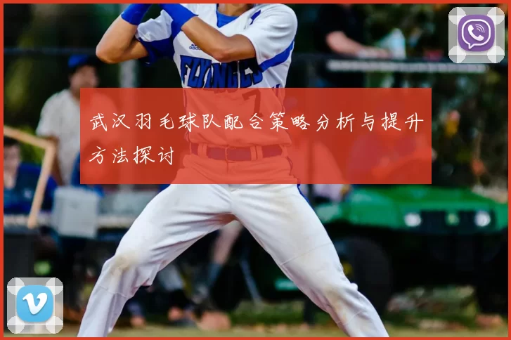 武汉羽毛球队配合策略分析与提升方法探讨