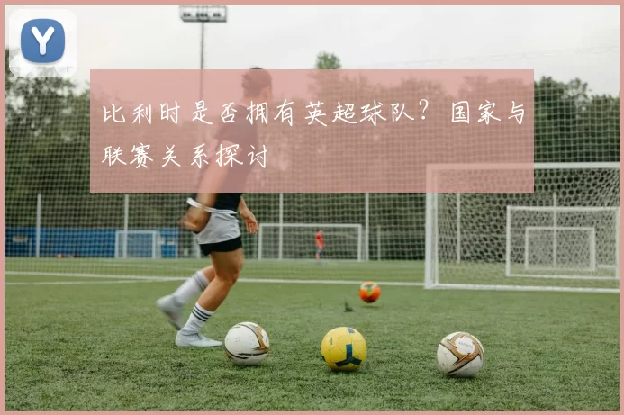 比利时是否拥有英超球队？国家与联赛关系探讨