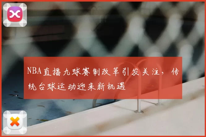 NBA直播九球赛制改革引发关注，传统台球运动迎来新机遇