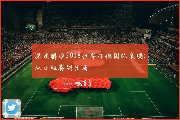 深度解读2018世界杯德国队表现：从小组赛到出局