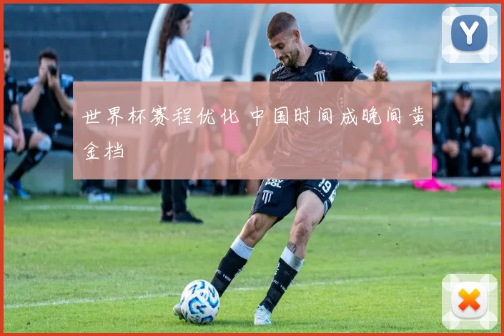 世界杯赛程优化 中国时间成晚间黄金档