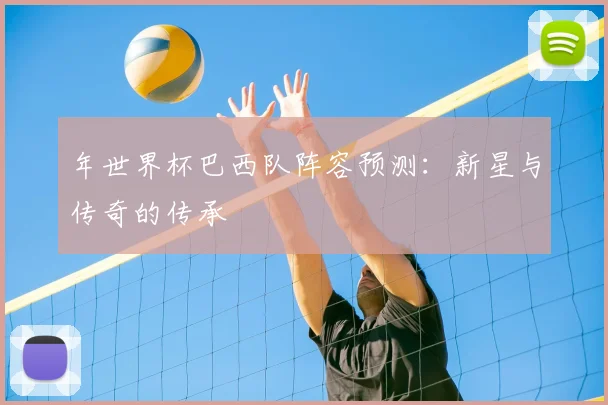 年世界杯巴西队阵容预测：新星与传奇的传承