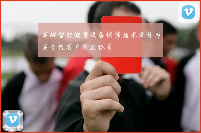 高端智能健身设备销售话术设计与高净值客户开发体系