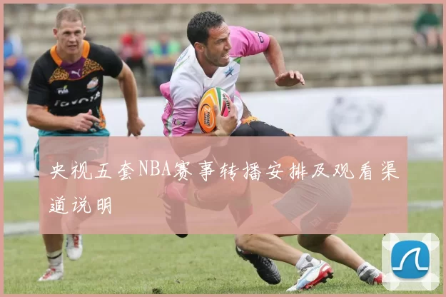 央视五套NBA赛事转播安排及观看渠道说明