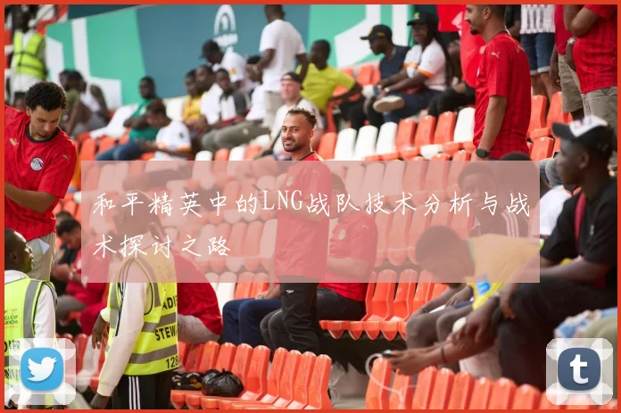 和平精英中的LNG战队技术分析与战术探讨之路