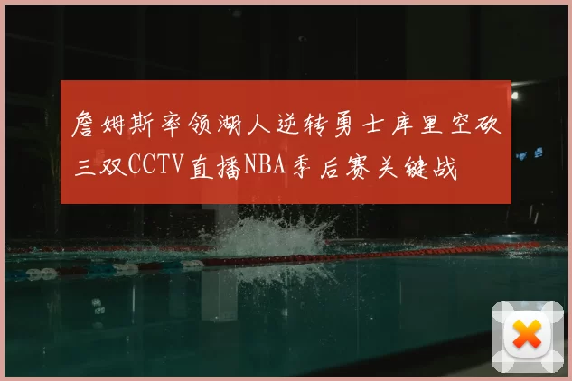 詹姆斯率领湖人逆转勇士库里空砍三双CCTV直播NBA季后赛关键战