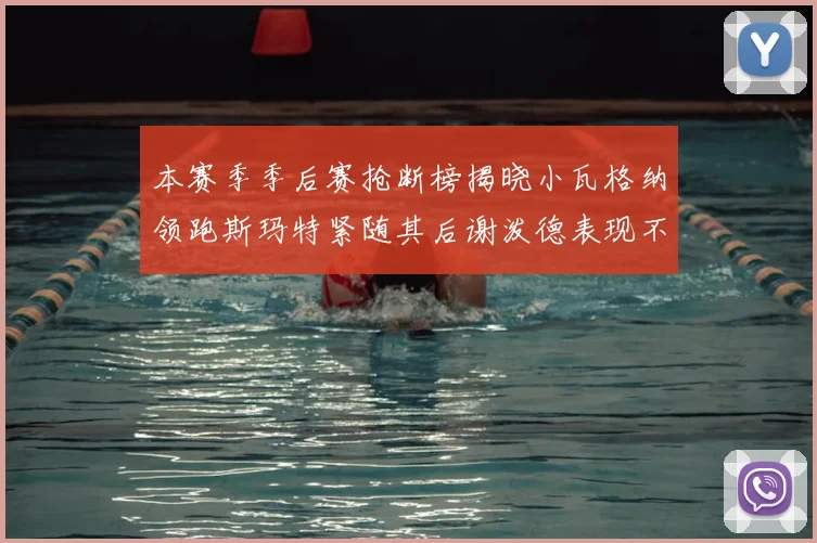 本赛季季后赛抢断榜揭晓小瓦格纳领跑斯玛特紧随其后谢泼德表现不俗