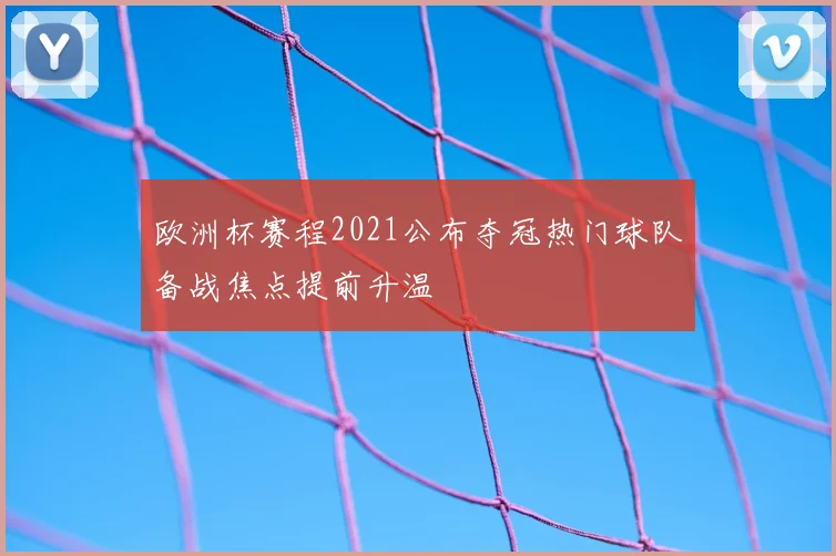 欧洲杯赛程2021公布夺冠热门球队备战焦点提前升温