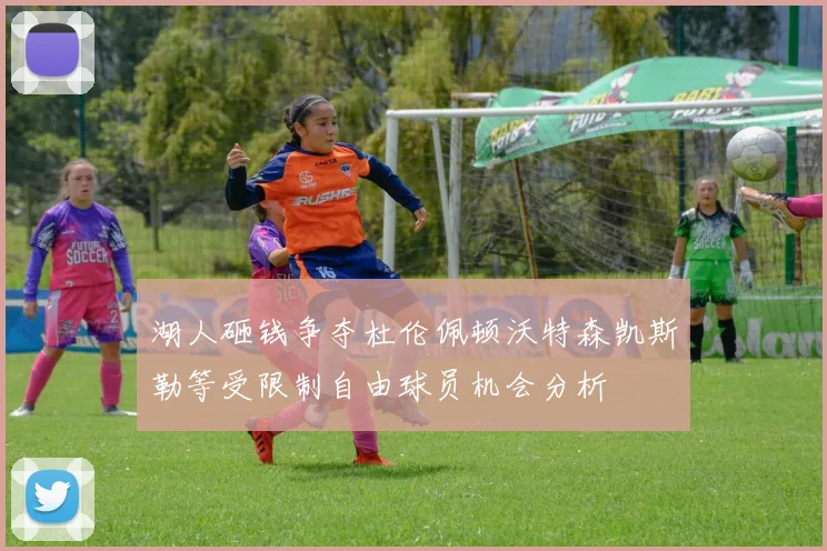 湖人砸钱争夺杜伦佩顿沃特森凯斯勒等受限制自由球员机会分析