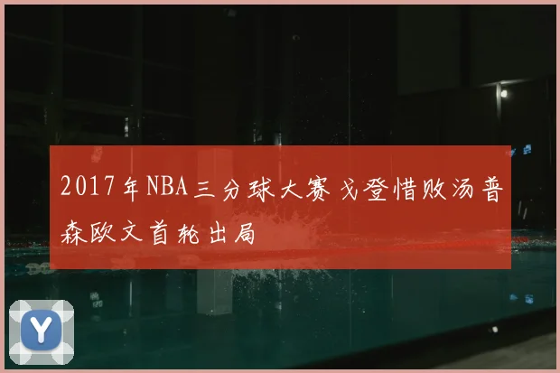 2017年NBA三分球大赛戈登惜败汤普森欧文首轮出局