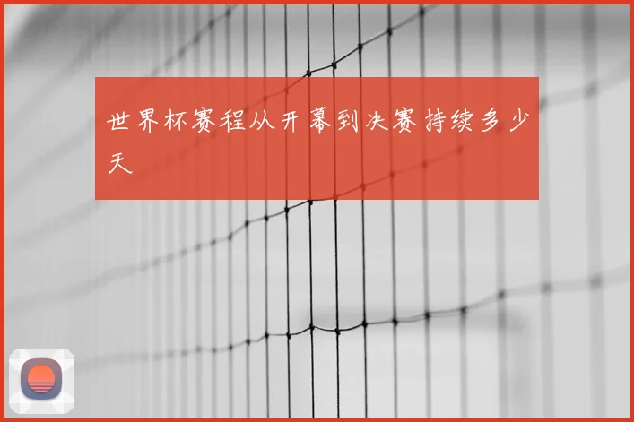 世界杯赛程从开幕到决赛持续多少天
