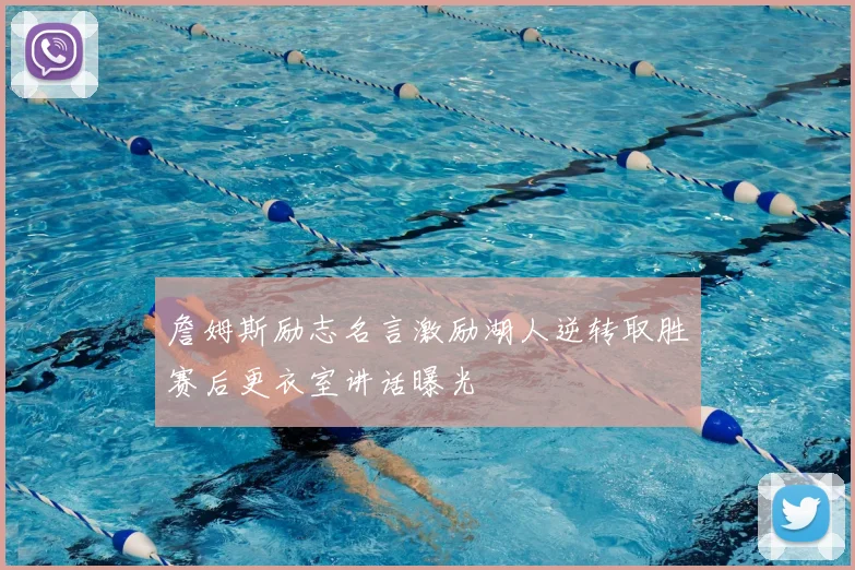 詹姆斯励志名言激励湖人逆转取胜赛后更衣室讲话曝光