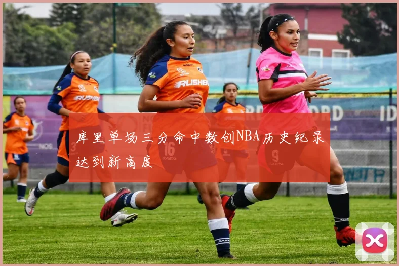 库里单场三分命中数创NBA历史纪录达到新高度