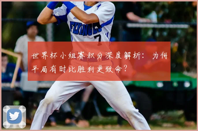 世界杯小组赛积分深度解析：为何平局有时比胜利更致命？