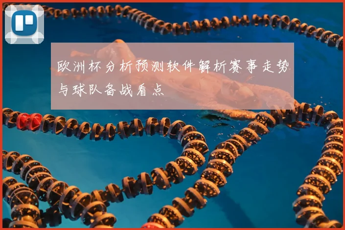 欧洲杯分析预测软件解析赛事走势与球队备战看点