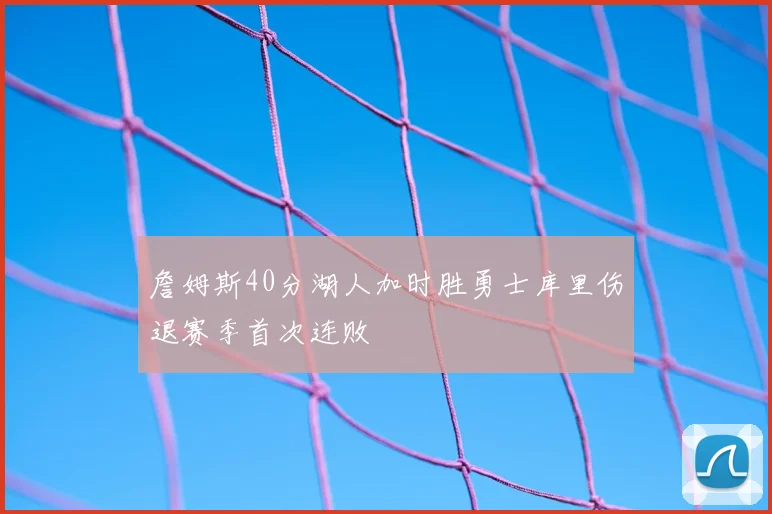 詹姆斯40分湖人加时胜勇士库里伤退赛季首次连败