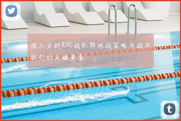 深入分析RNG战队阵地战策略与战术执行的关键要素