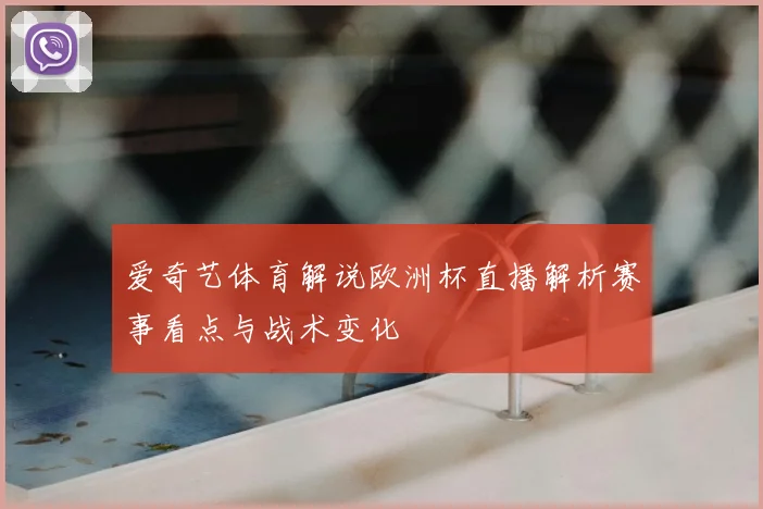 爱奇艺体育解说欧洲杯直播解析赛事看点与战术变化