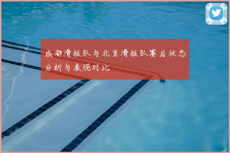 成都滑板队与北京滑板队赛后状态分析与表现对比