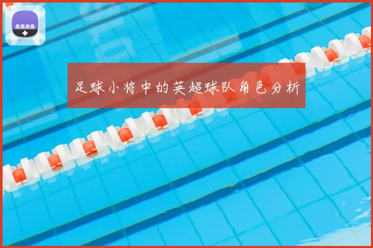 足球小将中的英超球队角色分析