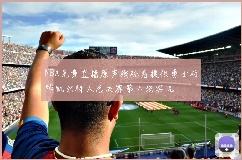 NBA免费直播原声线观看提供勇士对阵凯尔特人总决赛第六场实况