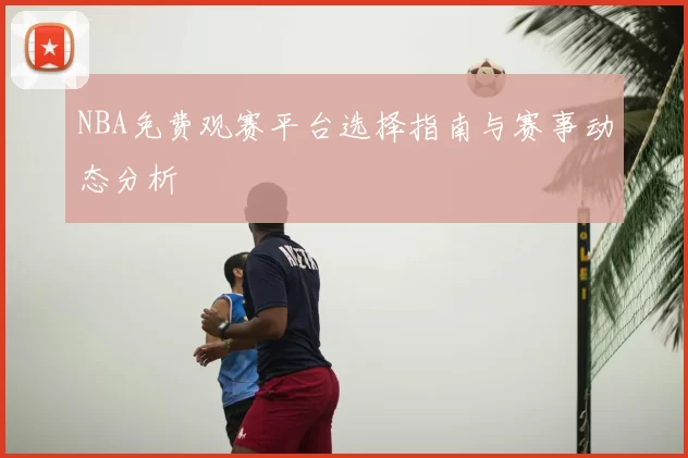 NBA免费观赛平台选择指南与赛事动态分析