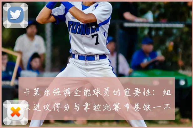 卡莱尔强调全能球员的重要性：组织进攻得分与掌控比赛节奏缺一不可