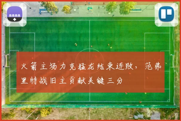 火箭主场力克猛龙结束连败，范弗里特战旧主贡献关键三分