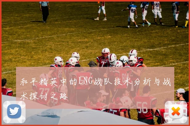 和平精英中的LNG战队技术分析与战术探讨之路