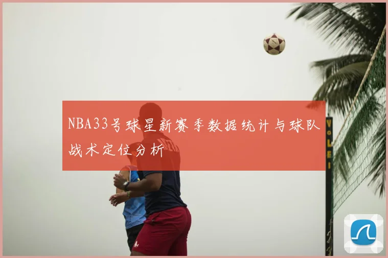 NBA33号球星新赛季数据统计与球队战术定位分析