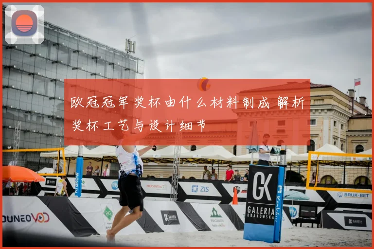 欧冠冠军奖杯由什么材料制成 解析奖杯工艺与设计细节