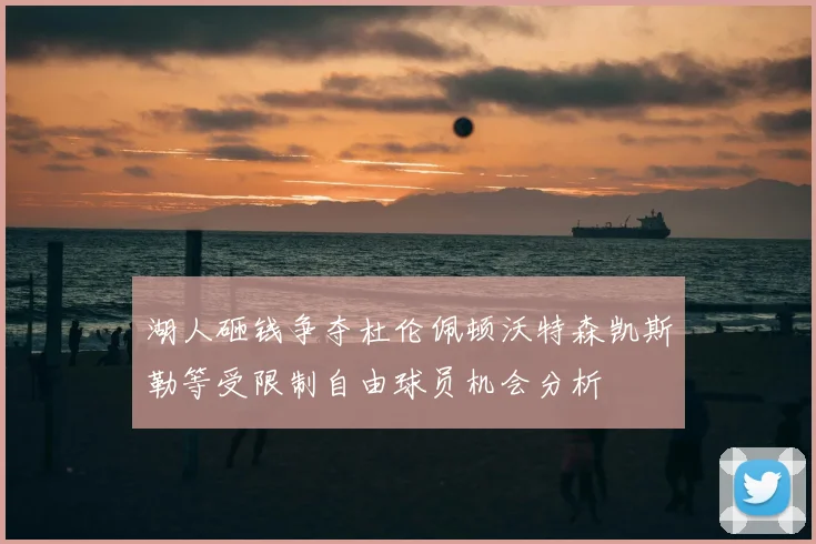 湖人砸钱争夺杜伦佩顿沃特森凯斯勒等受限制自由球员机会分析