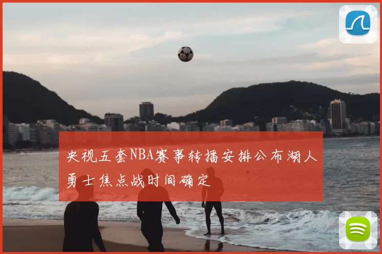 央视五套NBA赛事转播安排公布湖人勇士焦点战时间确定
