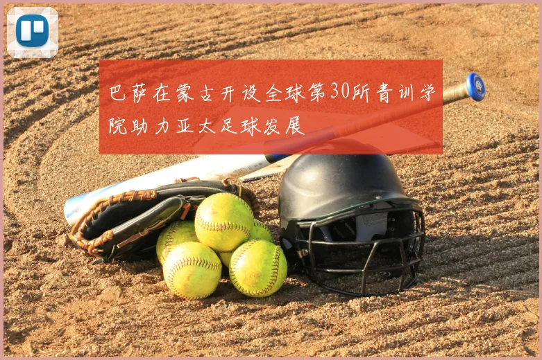巴萨在蒙古开设全球第30所青训学院助力亚太足球发展