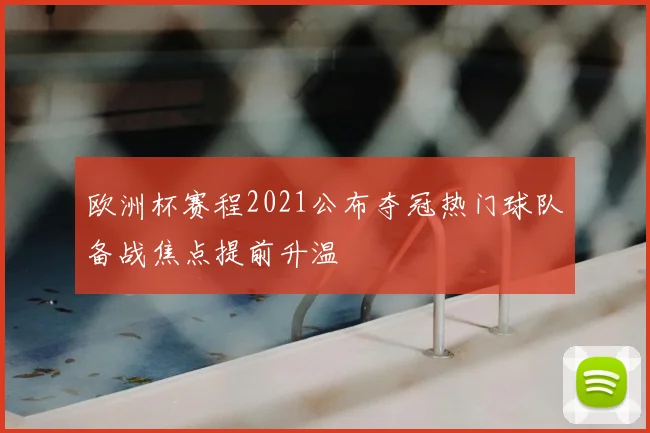 欧洲杯赛程2021公布夺冠热门球队备战焦点提前升温