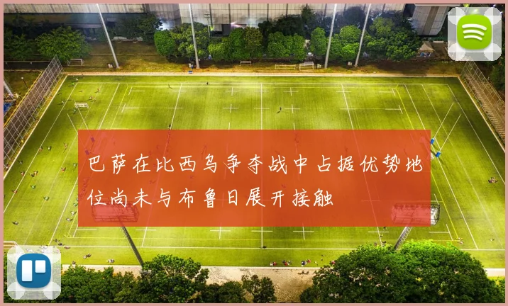 巴萨在比西乌争夺战中占据优势地位尚未与布鲁日展开接触