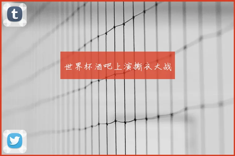 世界杯酒吧上演撕衣大战