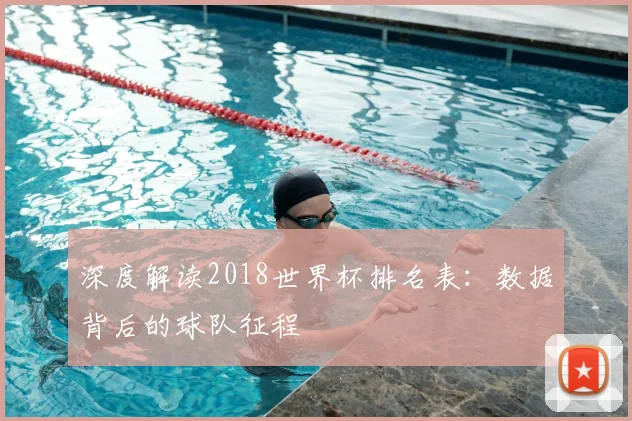 深度解读2018世界杯排名表：数据背后的球队征程