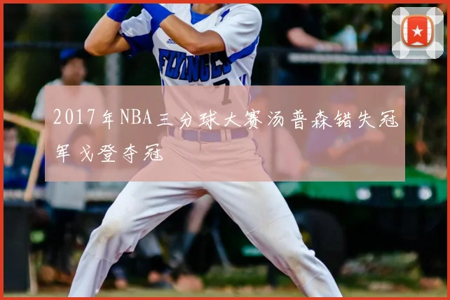 2017年NBA三分球大赛汤普森错失冠军戈登夺冠