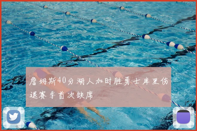 詹姆斯40分湖人加时胜勇士库里伤退赛季首次缺席