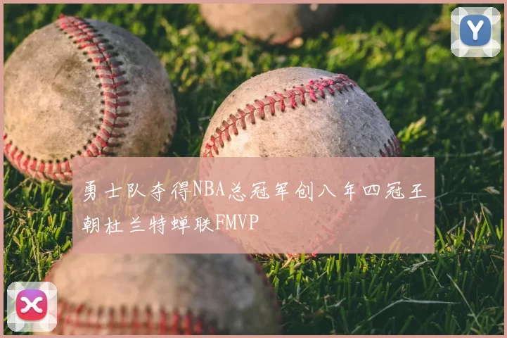 勇士队夺得NBA总冠军创八年四冠王朝杜兰特蝉联FMVP