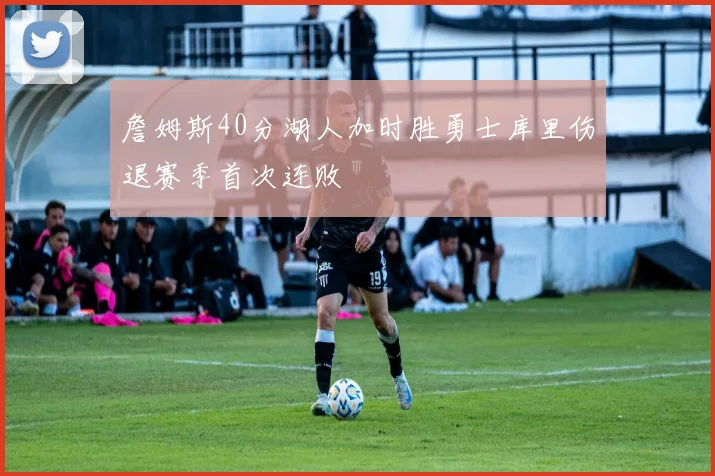 詹姆斯40分湖人加时胜勇士库里伤退赛季首次连败
