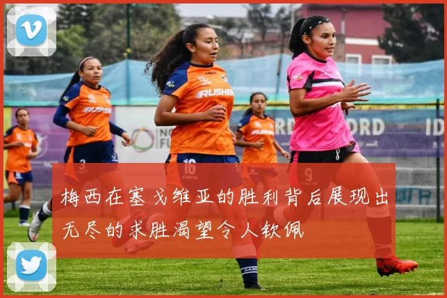梅西在塞戈维亚的胜利背后展现出无尽的求胜渴望令人钦佩