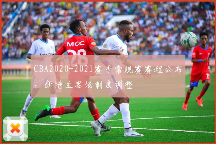 CBA2020-2021赛季常规赛赛程公布，新增主客场制度调整