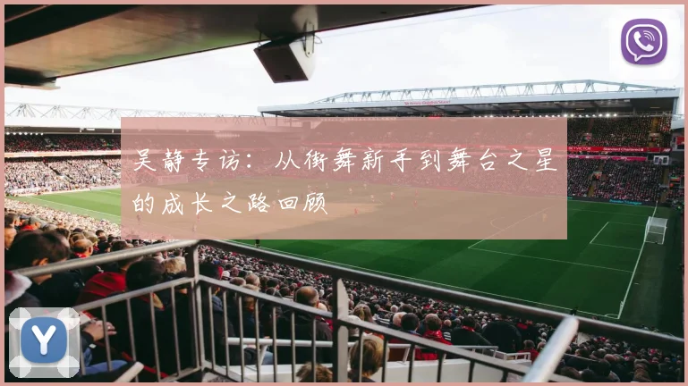 吴静专访:从街舞新手到舞台之星的成长之路回顾