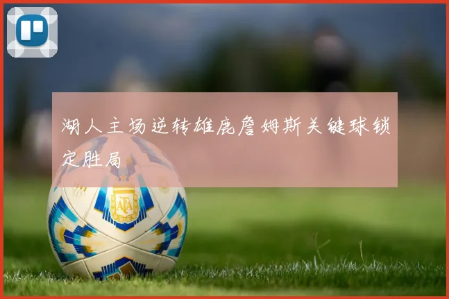 湖人主场逆转雄鹿詹姆斯关键球锁定胜局